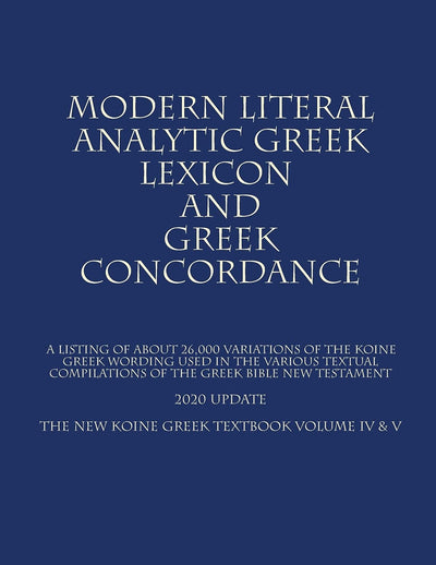 The New Koine Greek Textbook: Volume IV & V (Modern Literal Analytical Greek Lexicon and Greek Concordance)