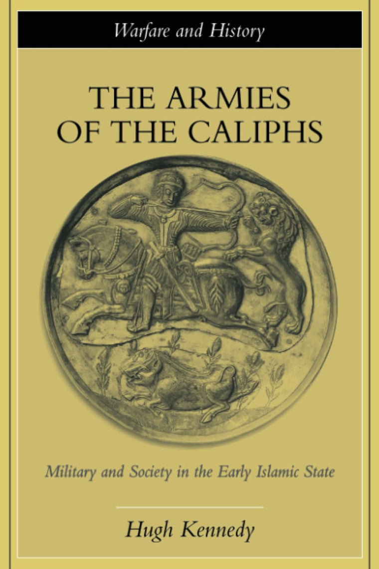 The Armies of the Caliphs: Military and Society in the Early Islamic State (Warfare and History)