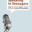 Speaking to Teenagers: How to Think About, Create, and Deliver Effective Messages