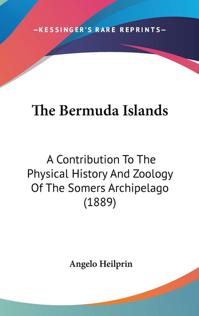 The Bermuda Islands: A Contribution To The Physical History And Zoology Of The Somers Archipelago (1889)