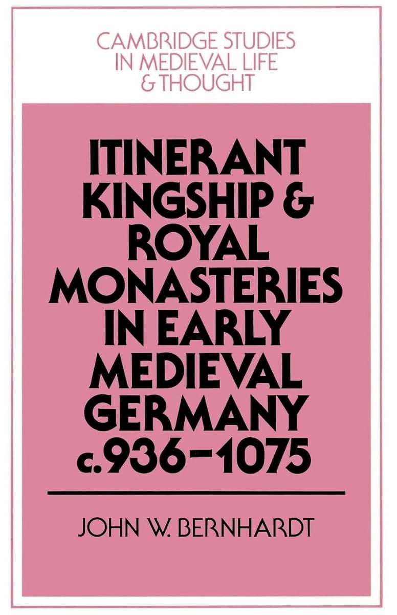 Itinerant Kingship and Royal Monasteries in Early Medieval Germany, c.936-1075 (Cambridge Studies in Medieval Life and Thought: Fourth Series, Series Number 21)