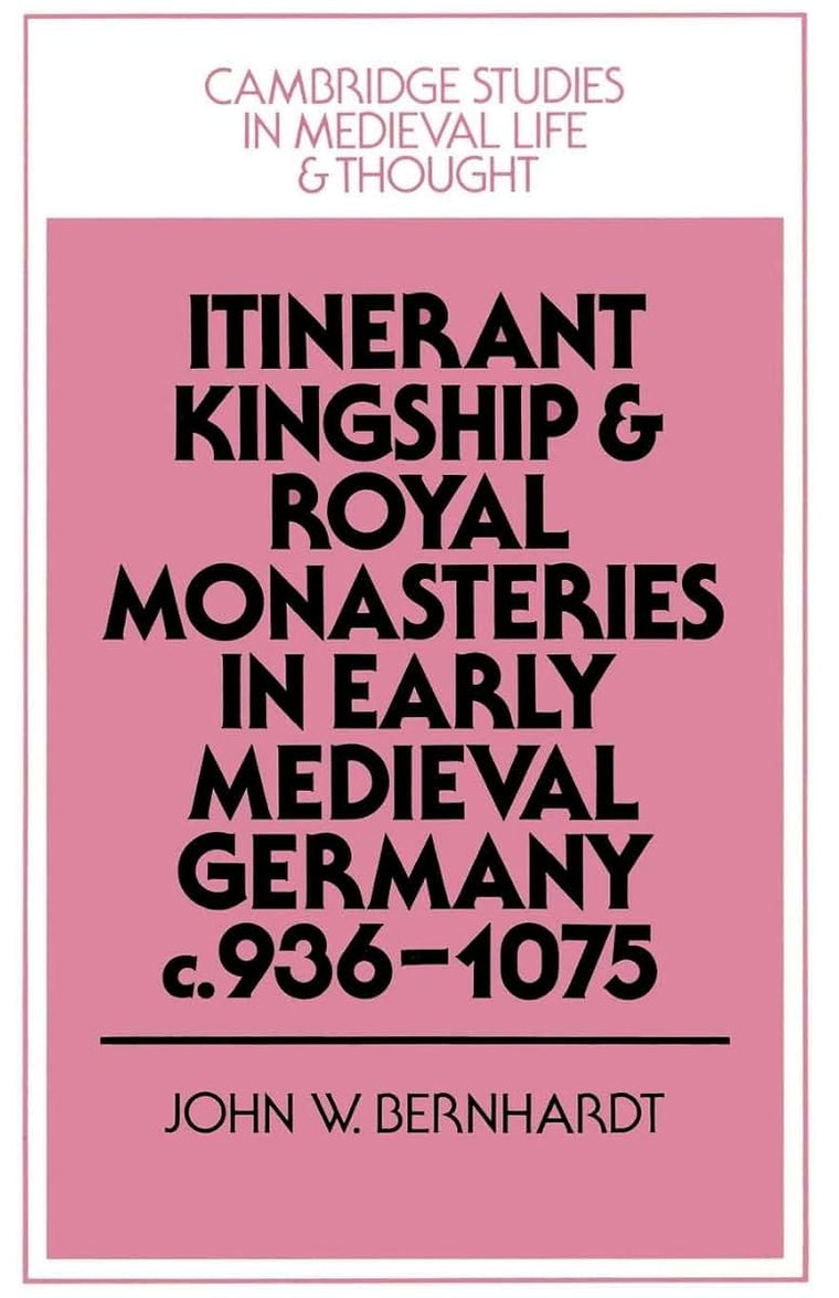 Itinerant Kingship and Royal Monasteries in Early Medieval Germany, c.936-1075 (Cambridge Studies in Medieval Life and Thought: Fourth Series, Series Number 21)