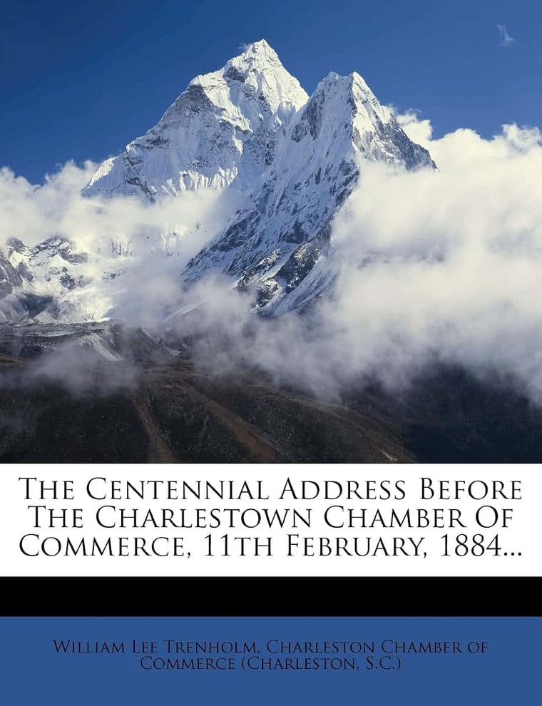 The Centennial Address Before the Charlestown Chamber of Commerce, 11th February, 1884...