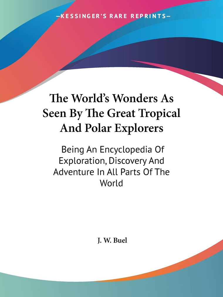 The World's Wonders As Seen By The Great Tropical And Polar Explorers: Being An Encyclopedia Of Exploration, Discovery And Adventure In All Parts Of The World