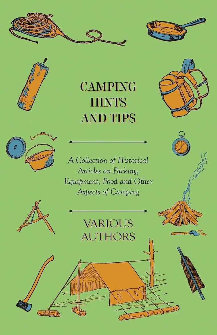 Camping Hints and Tips - A Collection of Historical Articles on Packing, Equipment, Food and Other Aspects of Camping