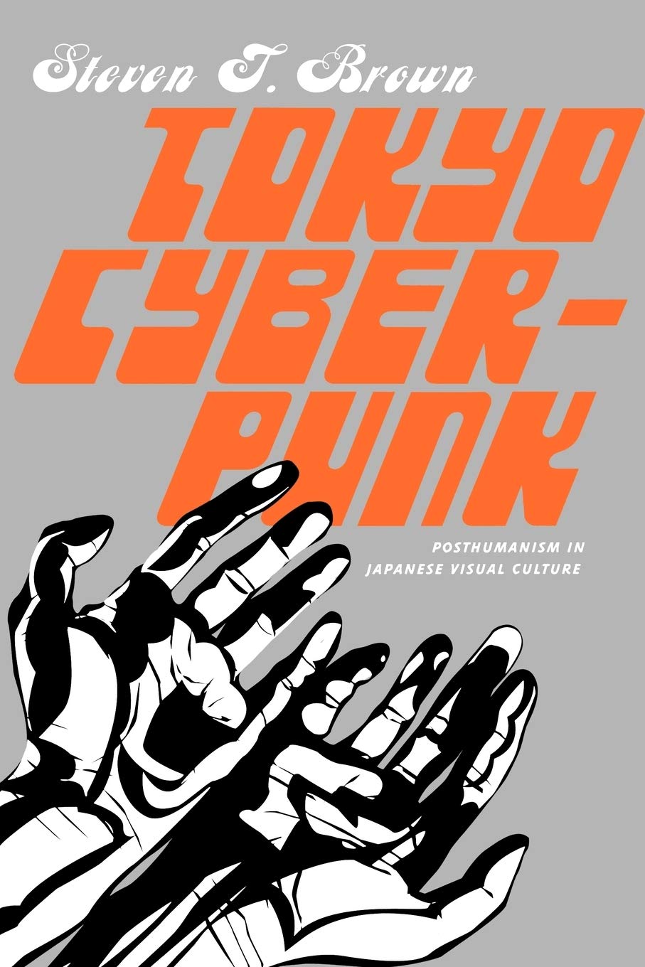 Tokyo Cyberpunk: Posthumanism in Japanese Visual Culture by