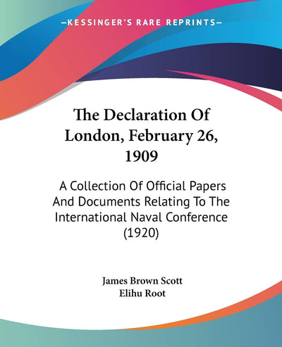 The Declaration Of London, February 26, 1909: A Collection Of Official Papers And Documents Relating To The International Naval Conference (1920)