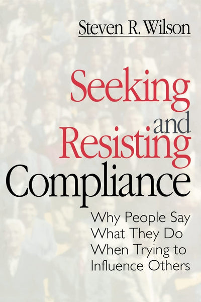 Seeking and Resisting Compliance: Why People Say What They Do When Trying to Influence Others