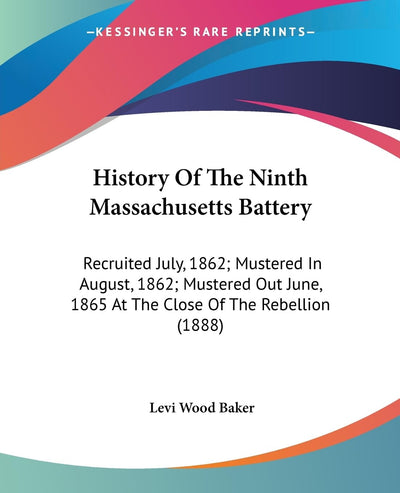 History Of The Ninth Massachusetts Battery: Recruited July, 1862; Mustered In August, 1862; Mustered Out June, 1865 At The Close Of The Rebellion (1888)