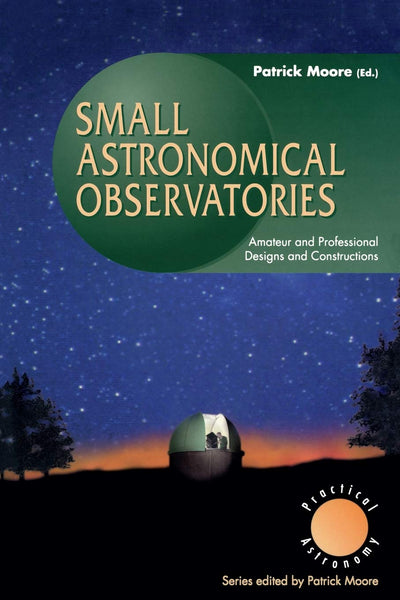 Small Astronomical Observatories: Amateur and Professional Designs and Constructions (The Patrick Moore Practical Astronomy Series)