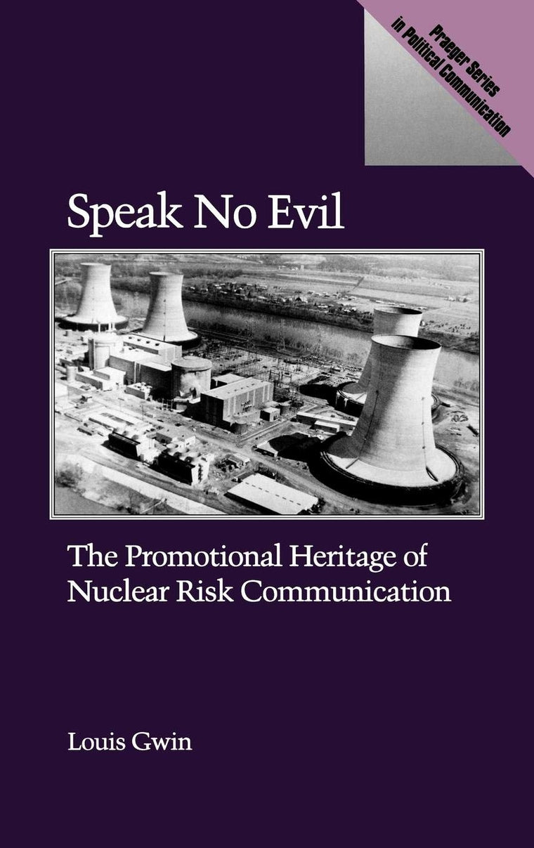 Speak No Evil: The Promotional Heritage of Nuclear Risk Communication (Praeger Series in Political Communication)