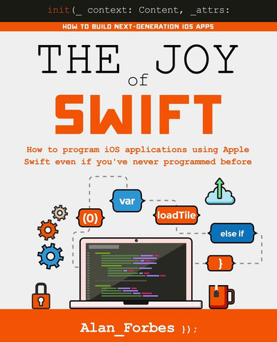 The Joy of Swift: How to program iOS applications using Apple Swift even if you've never programmed before