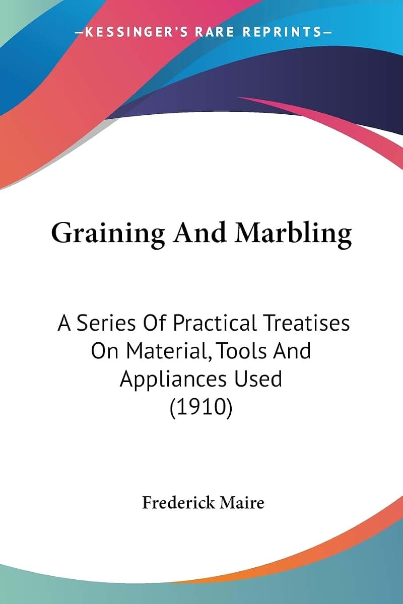 Graining And Marbling: A Series Of Practical Treatises On Material, Tools And Appliances Used (1910)