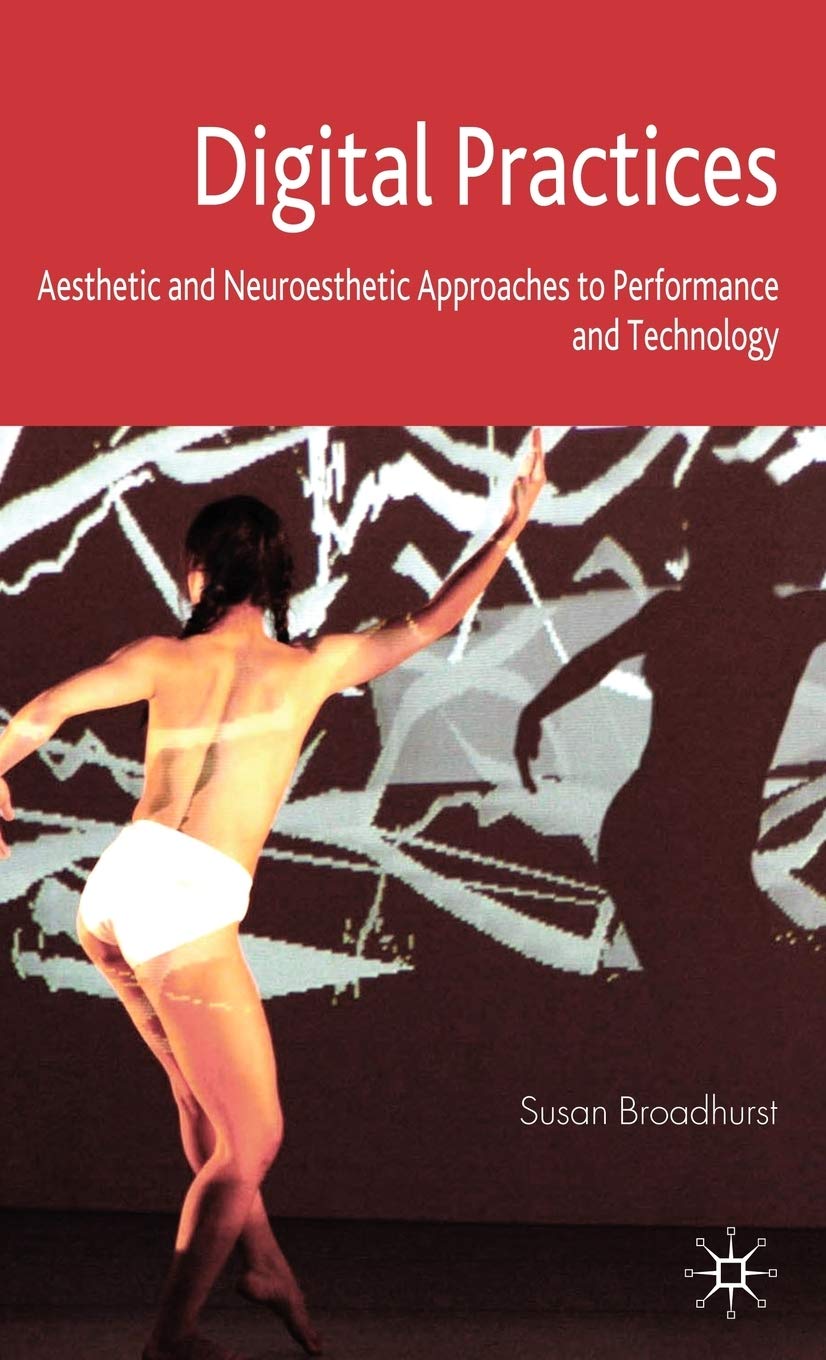 Digital Practices: Aesthetic and Neuroesthetic Approaches to Performance and Technology