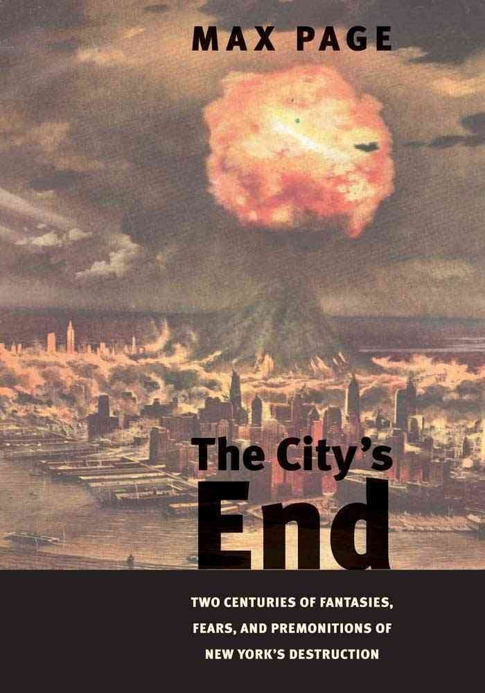 The Citys End: Two Centuries of Fantasies, Fears, and Premonitions of New Yorks Destruction
