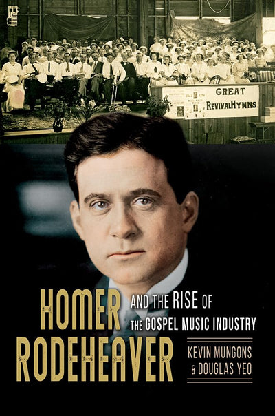 Homer Rodeheaver and the Rise of the Gospel Music Industry (Volume 1) (Music in American Life)