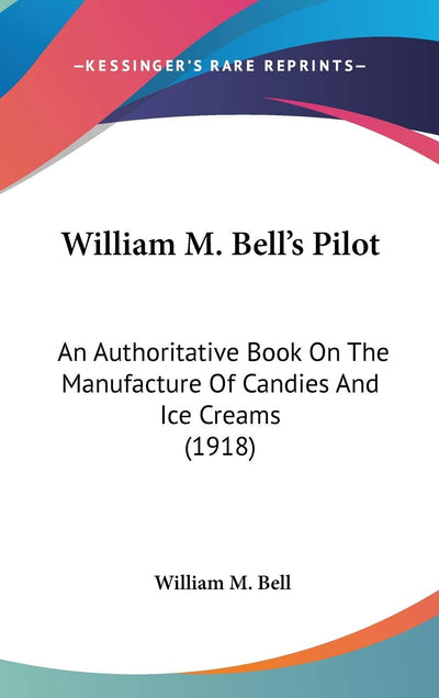 William M. Bell's Pilot: An Authoritative Book On The Manufacture Of Candies And Ice Creams (1918)
