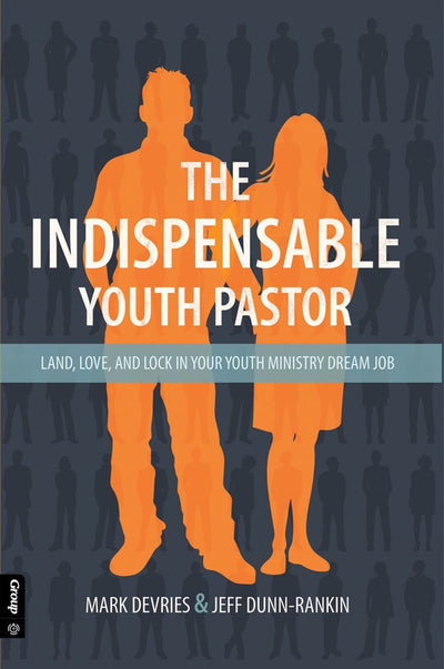 The Indispensable Youth Pastor: Land, Love and Lock in Your Youth Ministry Dream Job