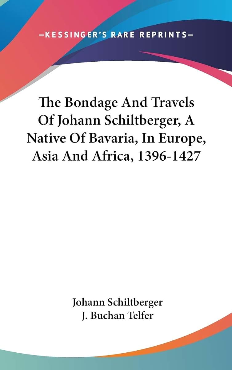 The Bondage And Travels Of Johann Schiltberger, A Native Of Bavaria, In Europe, Asia And Africa, 1396-1427