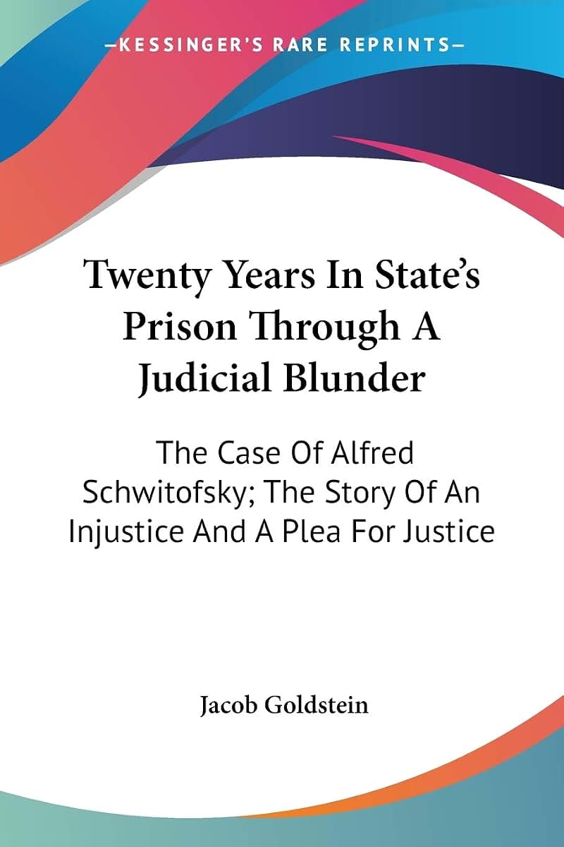 Twenty Years In State's Prison Through A Judicial Blunder: The Case Of Alfred Schwitofsky; The Story Of An Injustice And A Plea For Justice