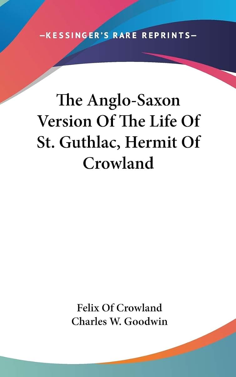 The Anglo-Saxon Version Of The Life Of St. Guthlac, Hermit Of Crowland