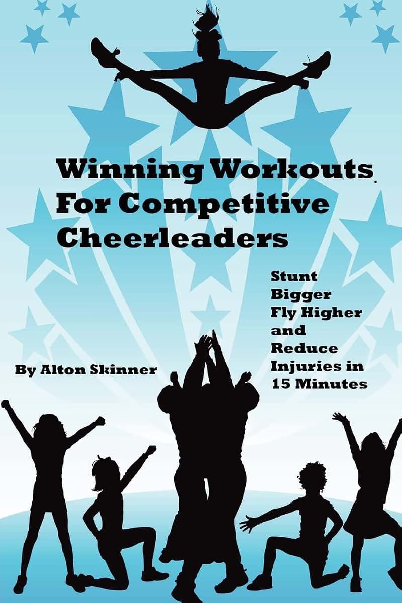 Winning Workouts For Competitive Cheerleaders: Stunt Bigger, Fly Higher and Reduce Injuries In 15 Minutes