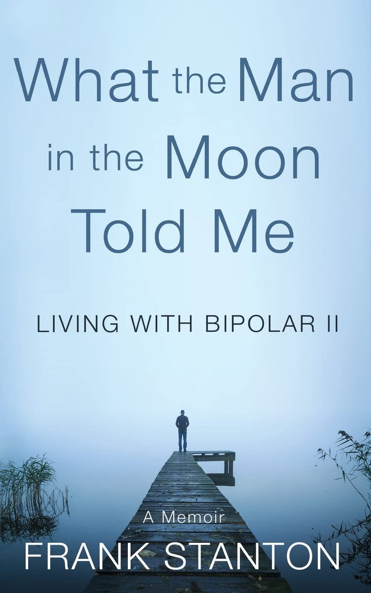 What the Man in the Moon Told Me: Living With Bipolar II A Memoir