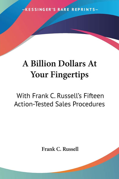 A Billion Dollars At Your Fingertips: With Frank C. Russell's Fifteen Action-Tested Sales Procedures