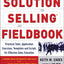 The Solution Selling Fieldbook: Practical Tools, Application Exercises, Templates and Scripts for Effective Sales Execution