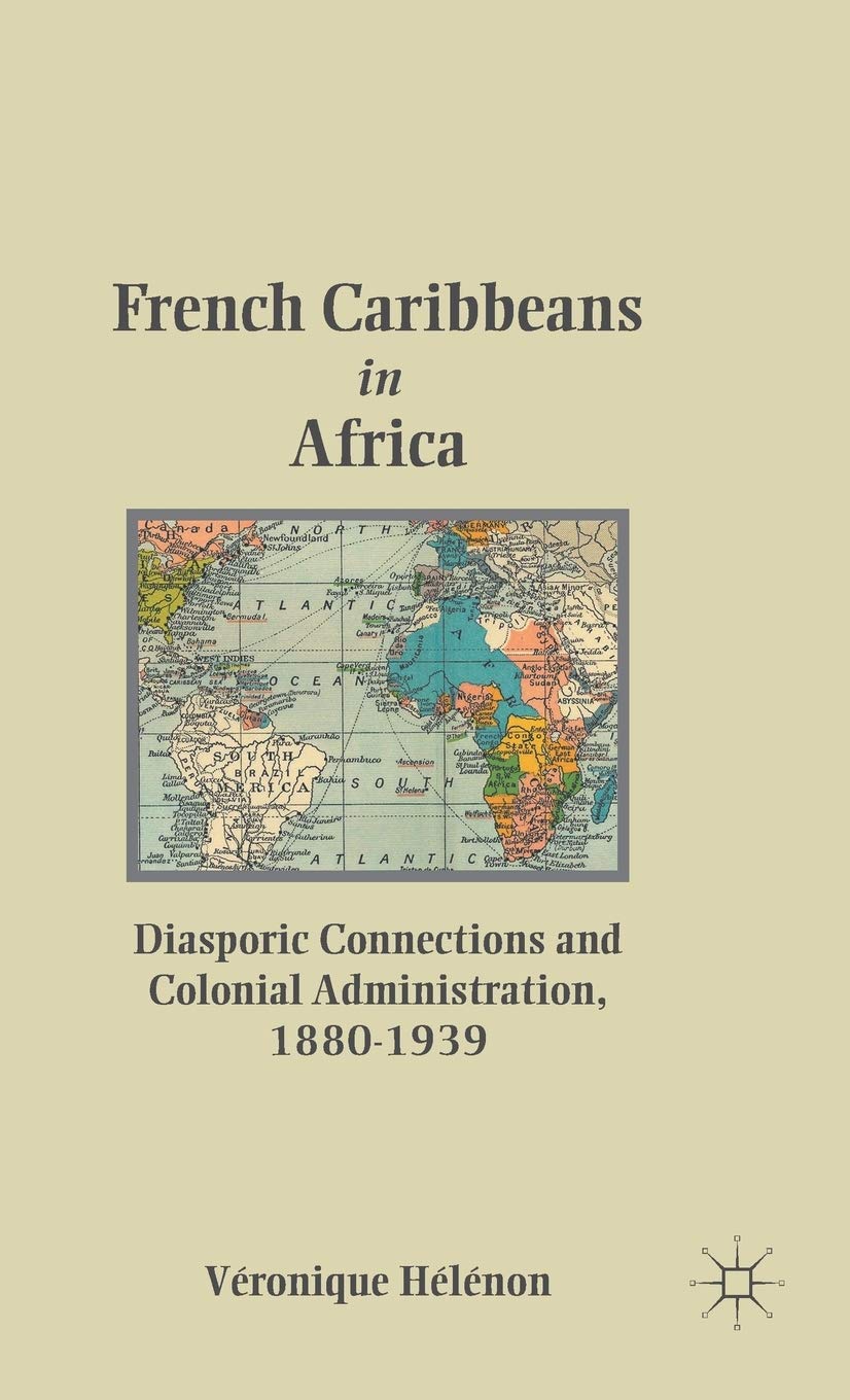 French Caribbeans in Africa: Diasporic Connections and Colonial Administration, 1880-1939