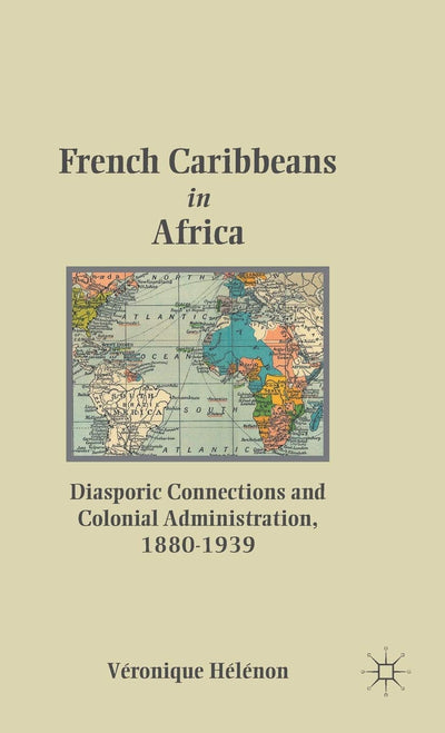 French Caribbeans in Africa: Diasporic Connections and Colonial Administration, 1880-1939