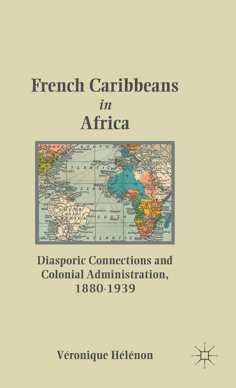 French Caribbeans in Africa: Diasporic Connections and Colonial Administration, 1880-1939