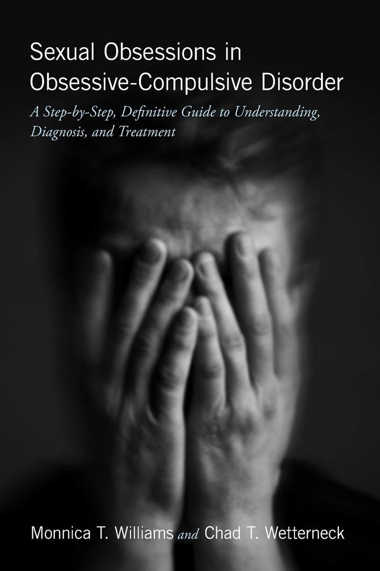 Sexual Obsessions in Obsessive-Compulsive Disorder: A Step-by-Step, Definitive Guide to Understanding, Diagnosis, and Treatment