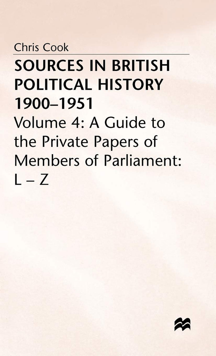 Sources in British Political History, 1900-1951, Vol. 4: A Guide to the Private Papers of Members of Parliament: L-Z