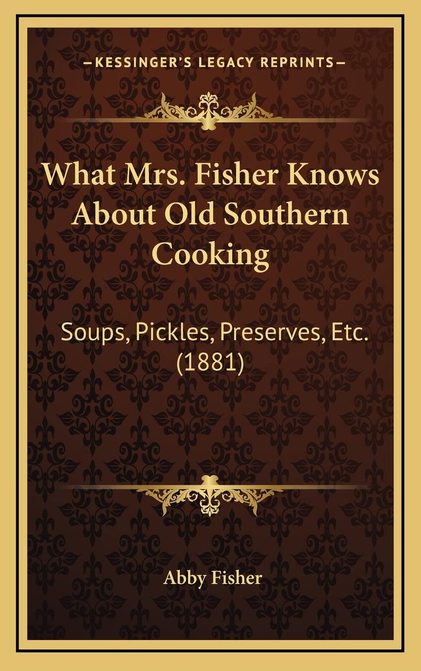 What Mrs. Fisher Knows About Old Southern Cooking: Soups, Pickles, Preserves, Etc. (1881)