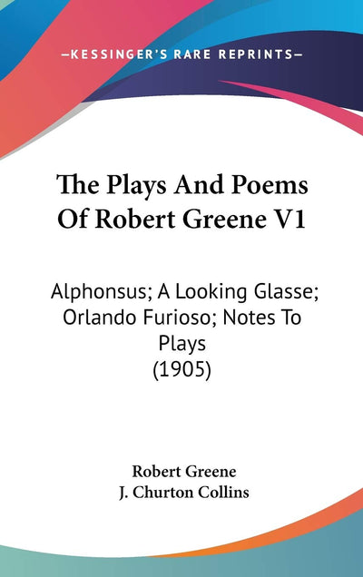 The Plays And Poems Of Robert Greene V1: Alphonsus; A Looking Glasse; Orlando Furioso; Notes To Plays (1905)