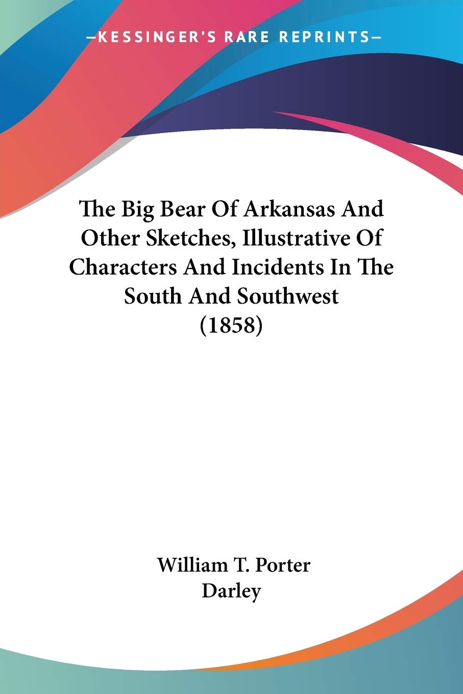 The Big Bear Of Arkansas And Other Sketches, Illustrative Of Characters And Incidents In The South And Southwest (1858)