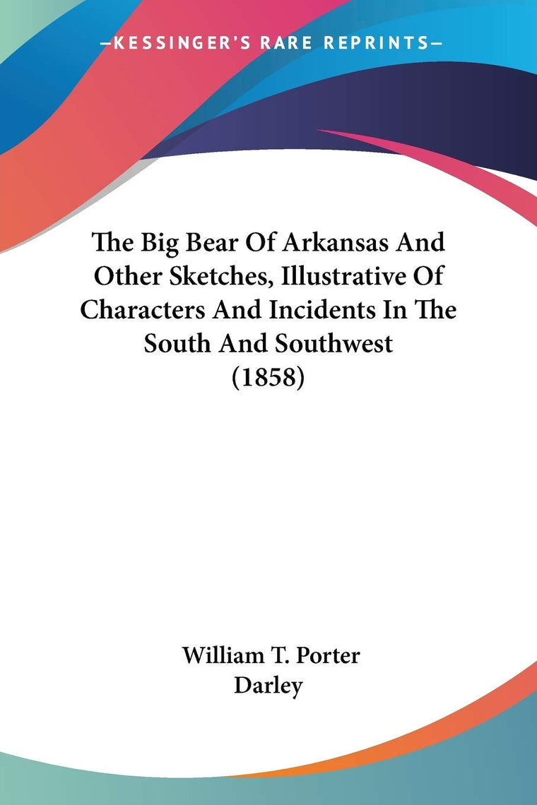 The Big Bear Of Arkansas And Other Sketches, Illustrative Of Characters And Incidents In The South And Southwest (1858)