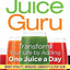 Juice Guru: Transform Your Life by Adding One Juice a Day