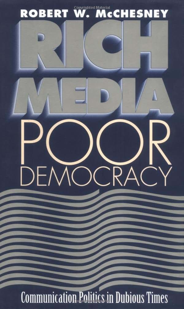 Rich Media, Poor Democracy: Communication Politics in Dubious Times (The History of Media and Communication)