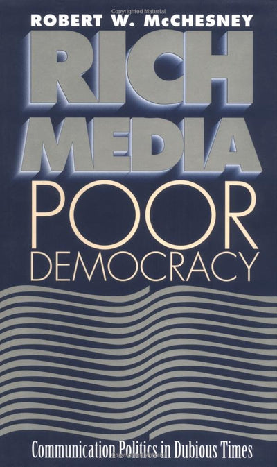 Rich Media, Poor Democracy: Communication Politics in Dubious Times (The History of Media and Communication)