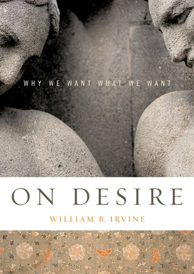 On Desire: Why We Want What We Want by William B. Irvine