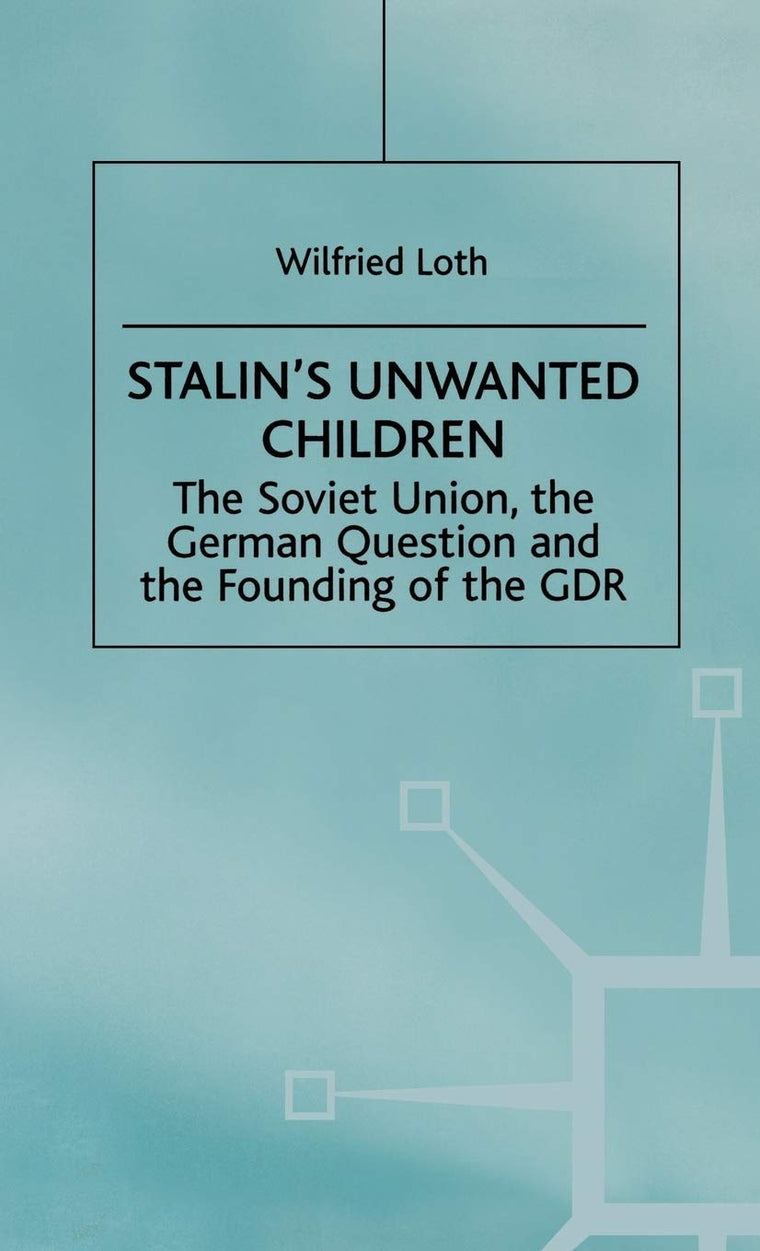 Stalin's Unwanted Child: The Soviet Union, the German Question and the Founding of the GDR