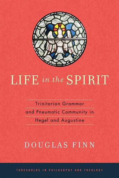 Life in the Spirit: Trinitarian Grammar and Pneumatic Community in Hegel and Augustine (Thresholds in Philosophy and Theology)