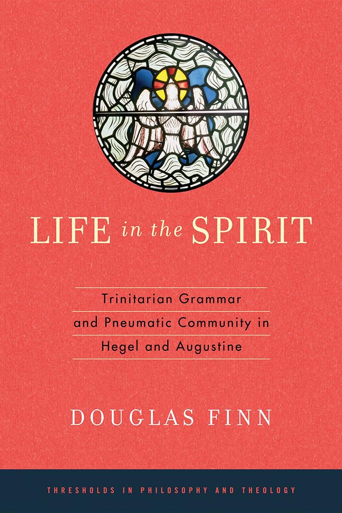 Life in the Spirit: Trinitarian Grammar and Pneumatic Community in Hegel and Augustine (Thresholds in Philosophy and Theology)