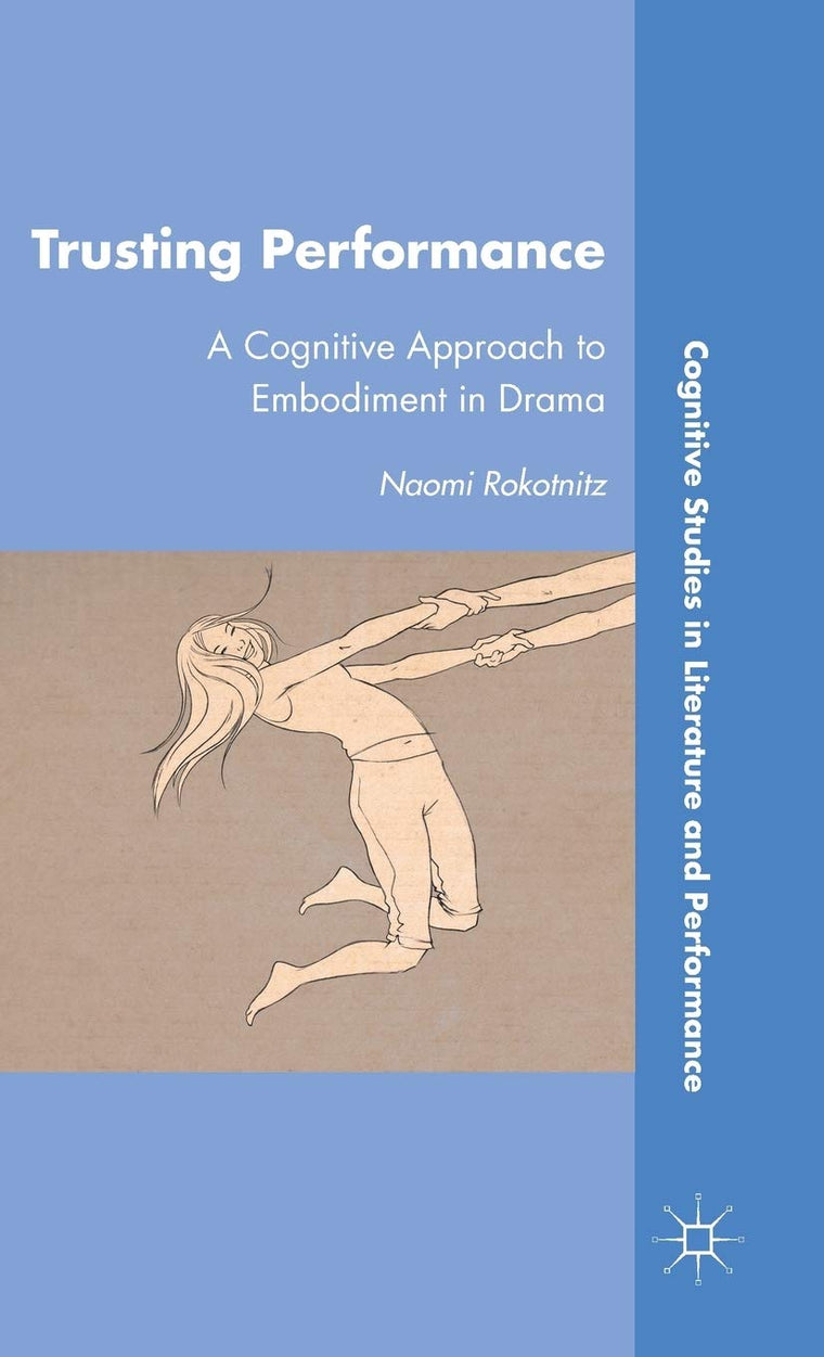 Trusting Performance: A Cognitive Approach to Embodiment in Drama (Cognitive Studies in Literature and Performance)