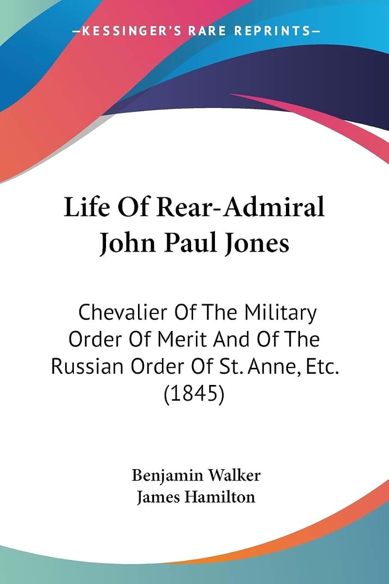 Life Of Rear-Admiral John Paul Jones: Chevalier Of The Military Order Of Merit And Of The Russian Order Of St. Anne, Etc. (1845)
