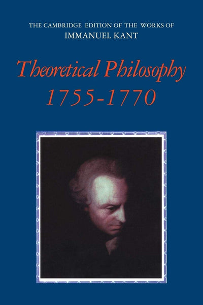 Theoretical Philosophy, 1755-1770 (The Cambridge Edition of the Works of Immanuel Kant)