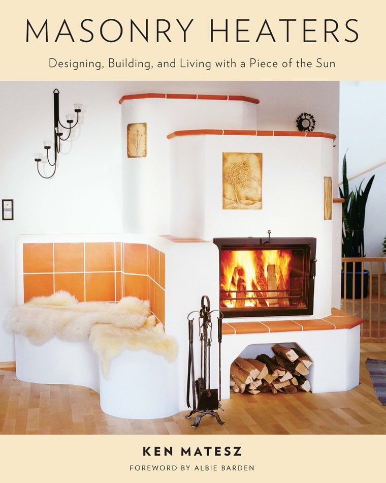 Masonry Heaters: Designing, Building, and Living with a Piece