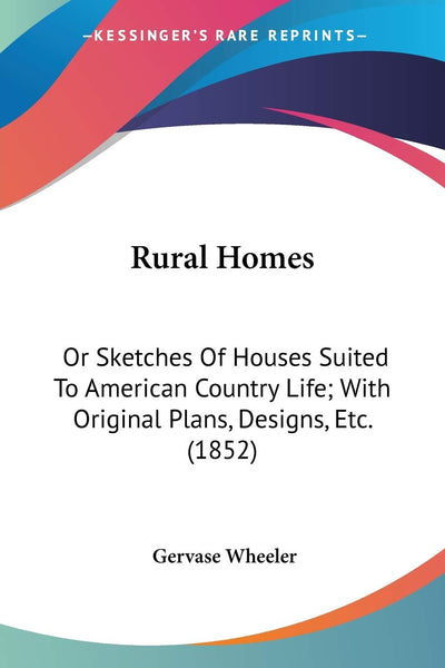 Rural Homes: Or Sketches Of Houses Suited To American Country Life; With Original Plans, Designs, Etc. (1852)